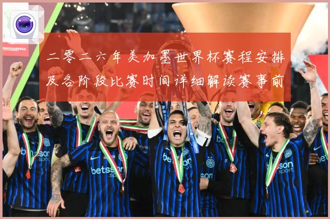 二零二六年美加墨世界杯赛程安排及各阶段比赛时间详细解读赛事前瞻：最新赛事动态与深度分析