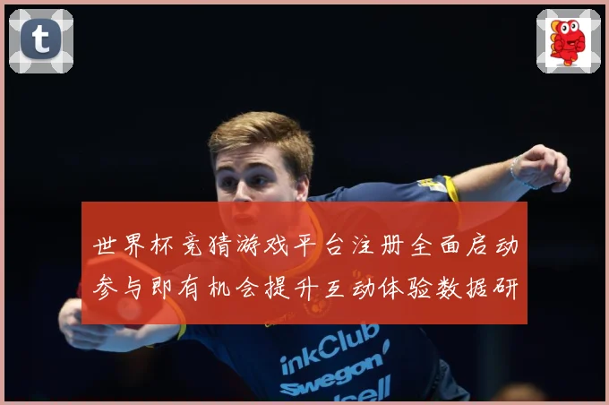 世界杯竞猜游戏平台注册全面启动参与即有机会提升互动体验数据研判：最新赛事动态与深度分析