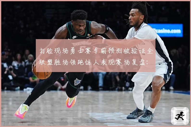 打脸现场勇士赛季前预测被验证全联盟胜场领跑惊人表现赛场复盘：最新赛事动态与深度分析