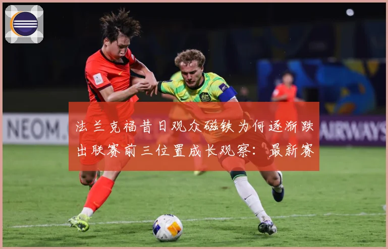法兰克福昔日观众磁铁为何逐渐跌出联赛前三位置成长观察：最新赛事动态与深度分析