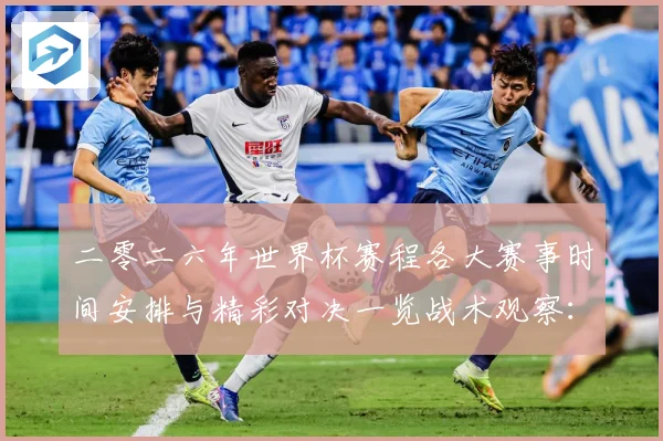 二零二六年世界杯赛程各大赛事时间安排与精彩对决一览战术观察：最新赛事动态与深度分析