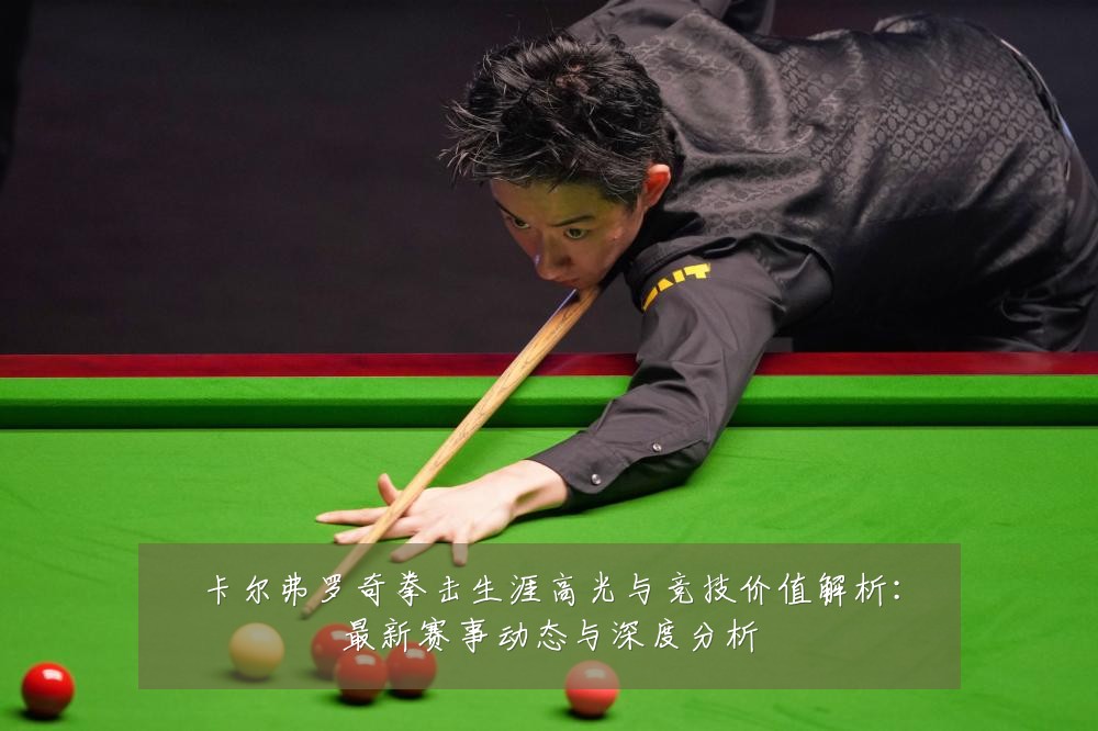 卡尔弗罗奇拳击生涯高光与竞技价值解析:最新赛事动态与深度分析