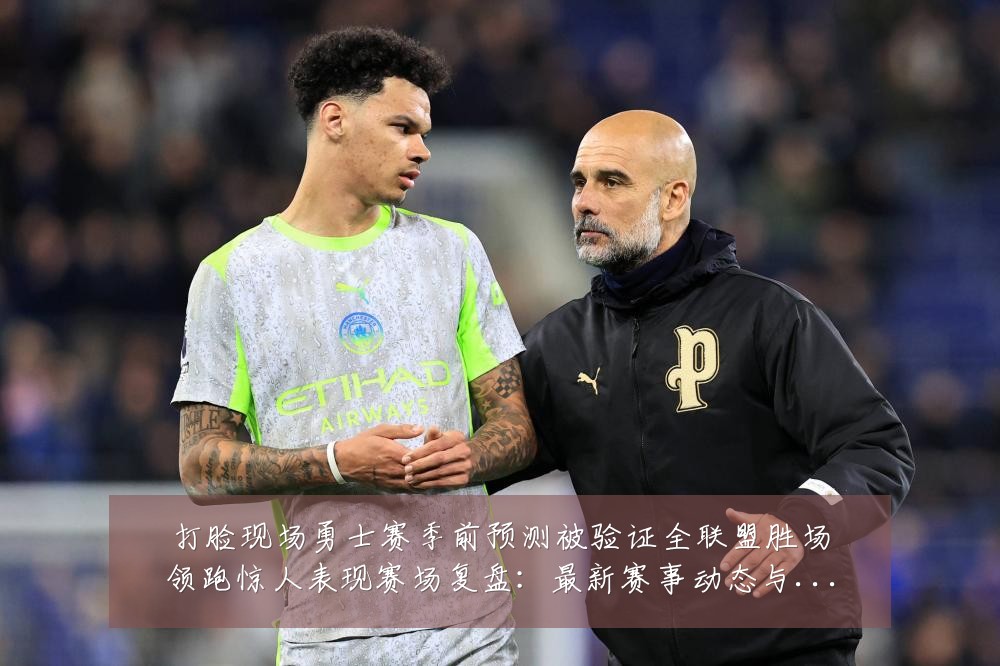 打脸现场勇士赛季前预测被验证全联盟胜场领跑惊人表现赛场复盘:最新赛事动态与深度分析