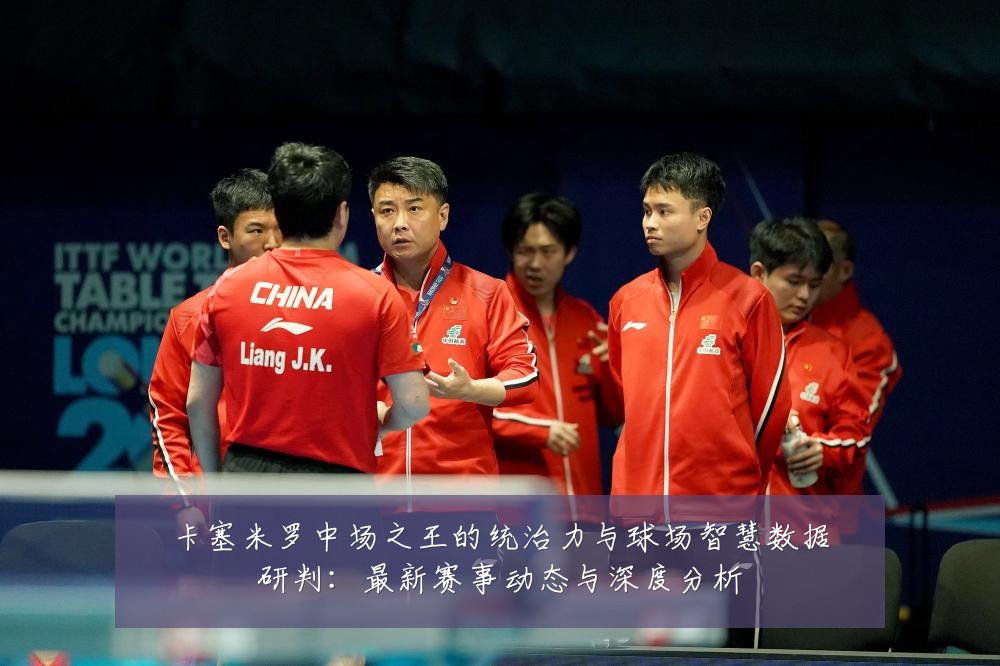 卡塞米罗中场之王的统治力与球场智慧数据研判：最新赛事动态与深度分析