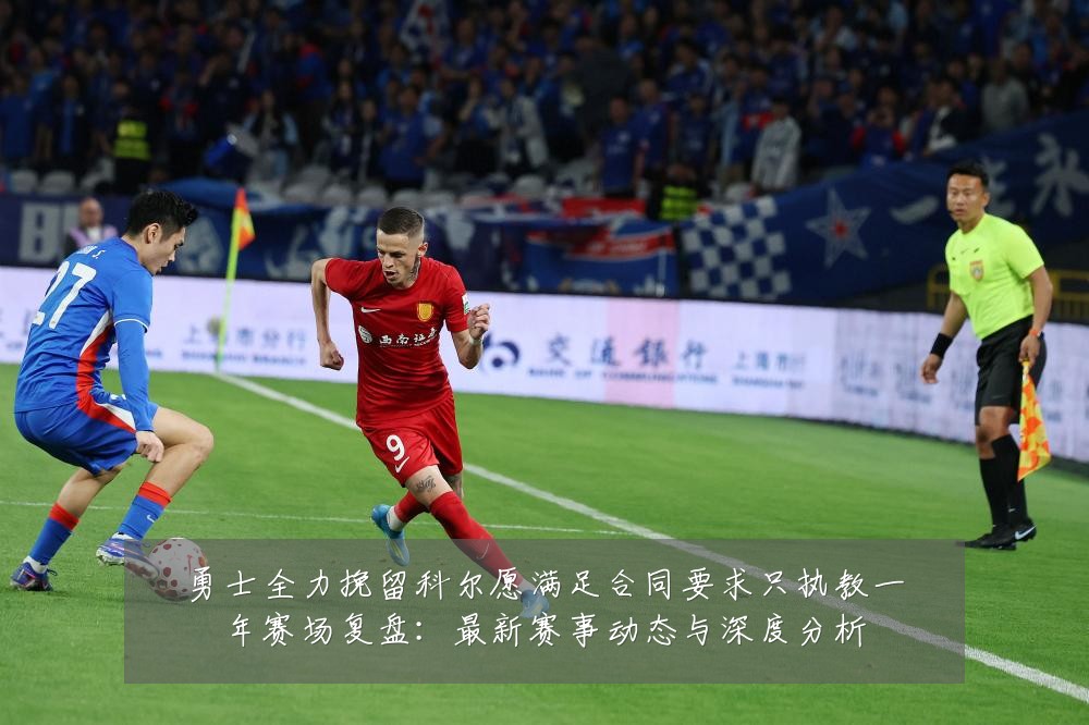 勇士全力挽留科尔愿满足合同要求只执教一年赛场复盘:最新赛事动态与深度分析