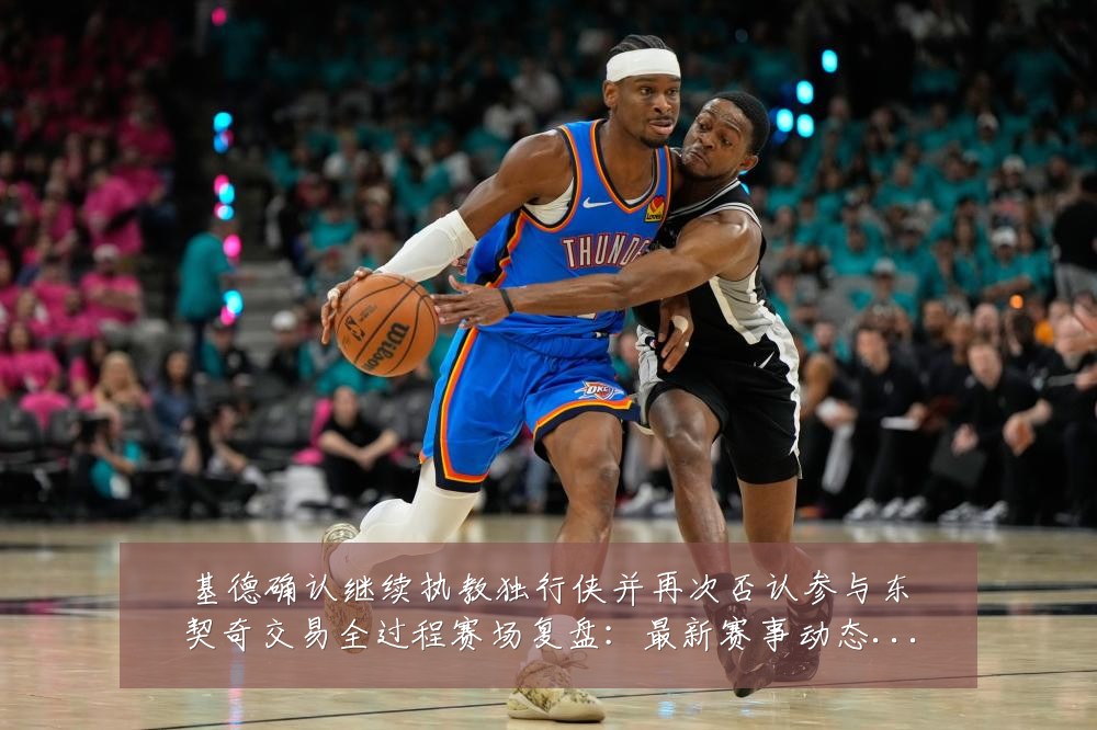 基德确认继续执教独行侠并再次否认参与东契奇交易全过程赛场复盘:最新赛事动态与深度分析