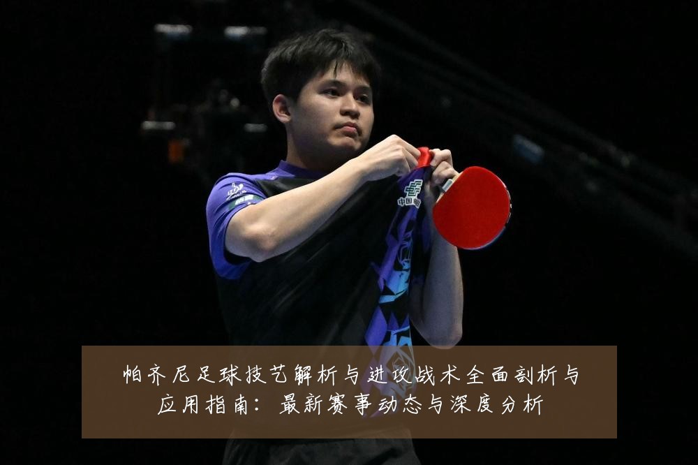 帕齐尼足球技艺解析与进攻战术全面剖析与应用指南：最新赛事动态与深度分析