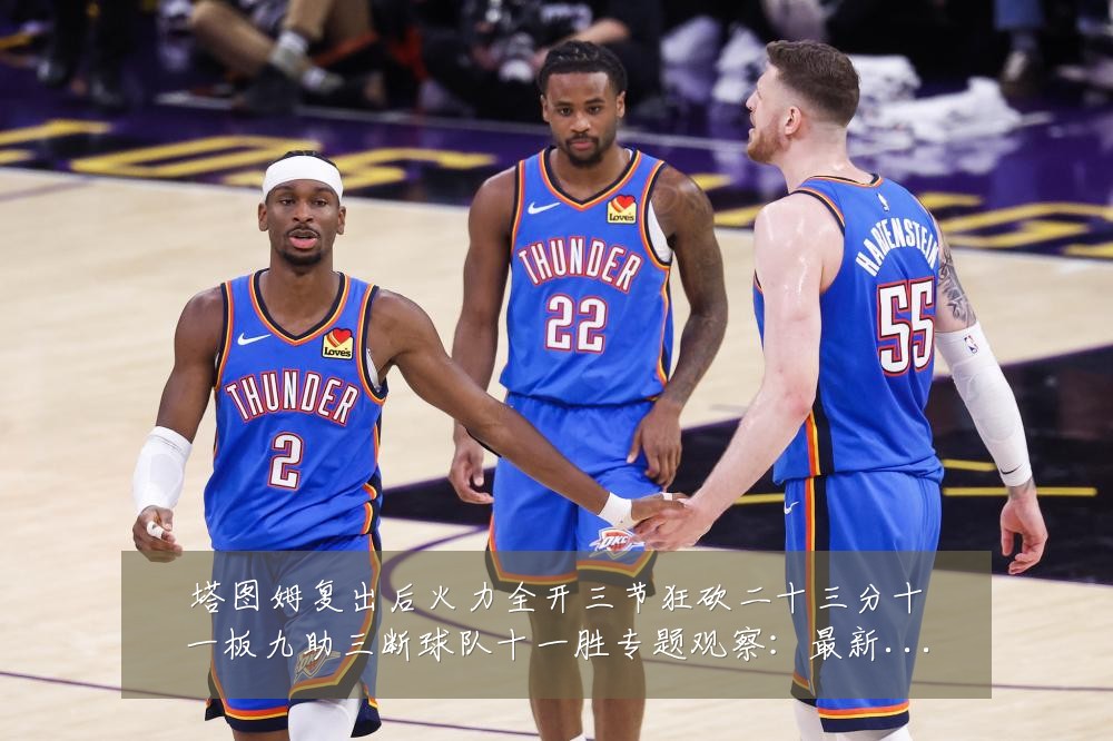 塔图姆复出后火力全开三节狂砍二十三分十一板九助三断球队十一胜专题观察:最新赛事动态与深度分析